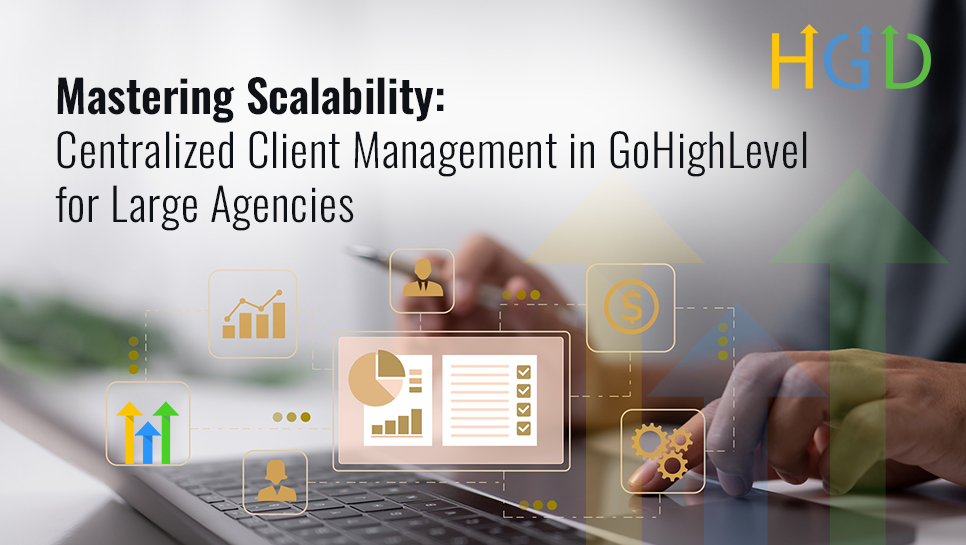 Mastering Scalability: Centralized Client Management in GoHighLevel for Large Agencies