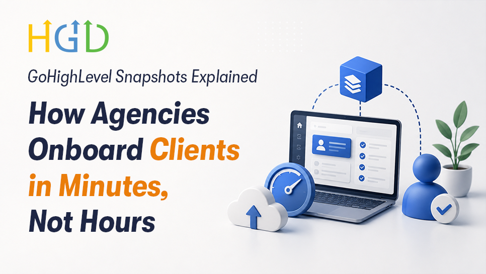 GoHighLevel Snapshots Explained: How Agencies Onboard Clients in Minutes, Not Hours