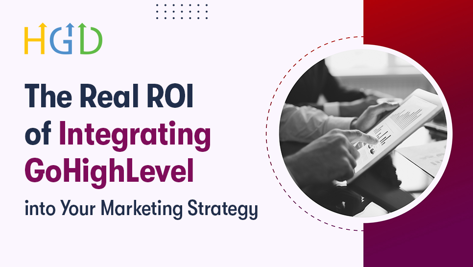 The Real ROI of Integrating GoHighLevel into Your Marketing Strategy